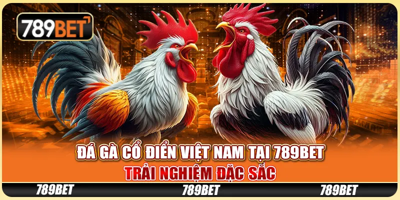 Đá Gà Cổ Điển Việt Nam Tại 789BET: Trải Nghiệm Đặc Sắc