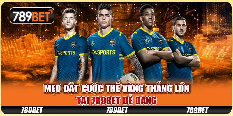 Mẹo Đặt Cược Thẻ Vàng Thắng Lớn Tại 789BET Dễ Dàng