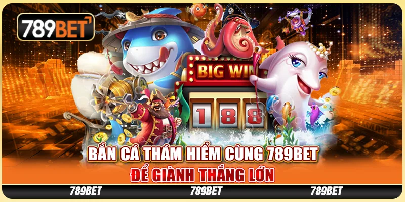 Bắn Cá Thám Hiểm Cùng 789BET Để Giành Thắng Lớn