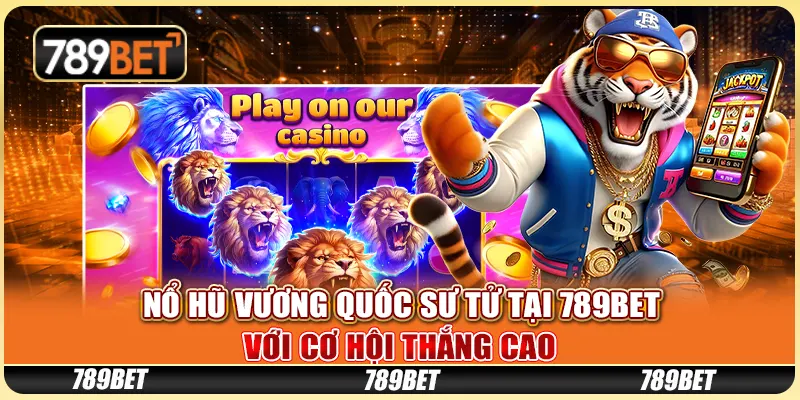Nổ Hũ Vương Quốc Sư Tử Tại 789BET Với Cơ Hội Thắng Cao