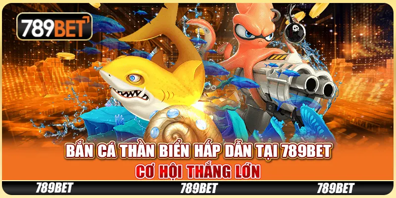 Bắn Cá Thần Biển Hấp Dẫn Tại 789BET Cơ Hội Thắng Lớn