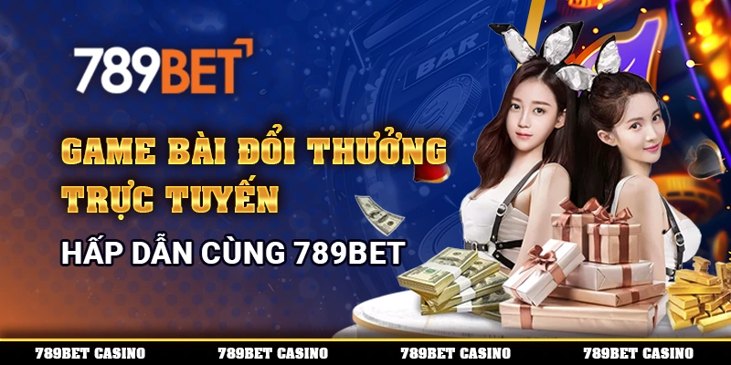 Game Bài Đổi Thưởng Trực Tuyến Hấp Dẫn Cùng 789BET