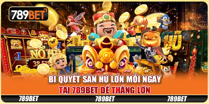 Bí Quyết Săn Hũ Lớn Mỗi Ngày Tại 789BET Để Thắng Lớn