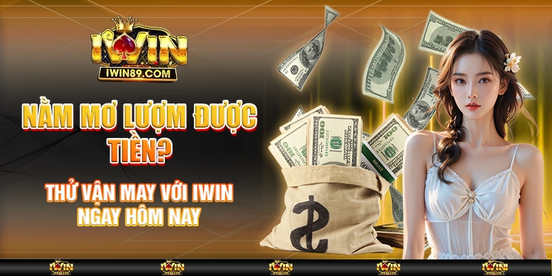 Nằm mơ lượm được tiền? Thử vận may với IWIN ngay hôm nay