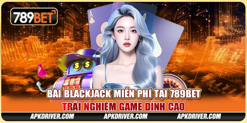 Bài Blackjack Miễn Phí Tại 789BET - Trải Nghiệm Game Đỉnh Cao