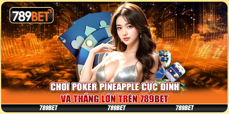 Chơi Poker Pineapple Cực Đỉnh Và Thắng Lớn Tại 789BET