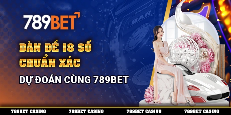Dàn Đề 18 Số Chuẩn Xác, Dự Đoán Cùng 789BET