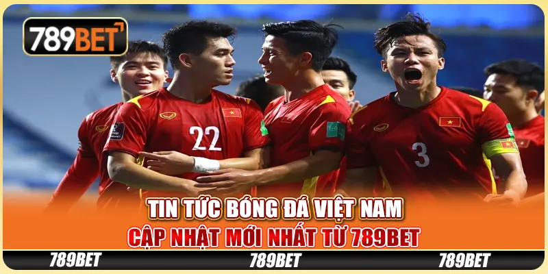 Tin Tức Bóng Đá Việt Nam Cập Nhật Mới Nhất Từ 789BET