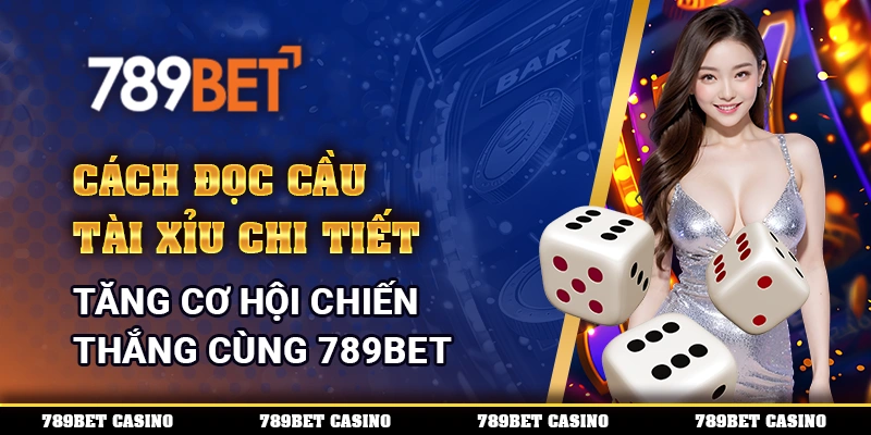 Cách Đọc Cầu Tài Xỉu Chi Tiết, Tăng Cơ Hội Chiến Thắng Cùng 789BET