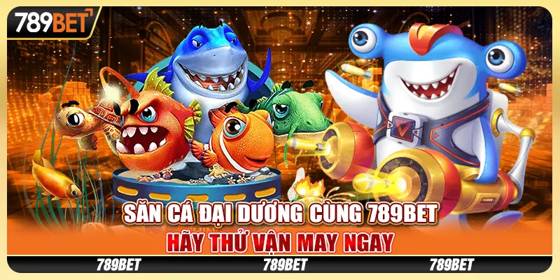 Săn Cá Đại Dương Cùng 789BET – Hãy Thử Vận May Ngay
