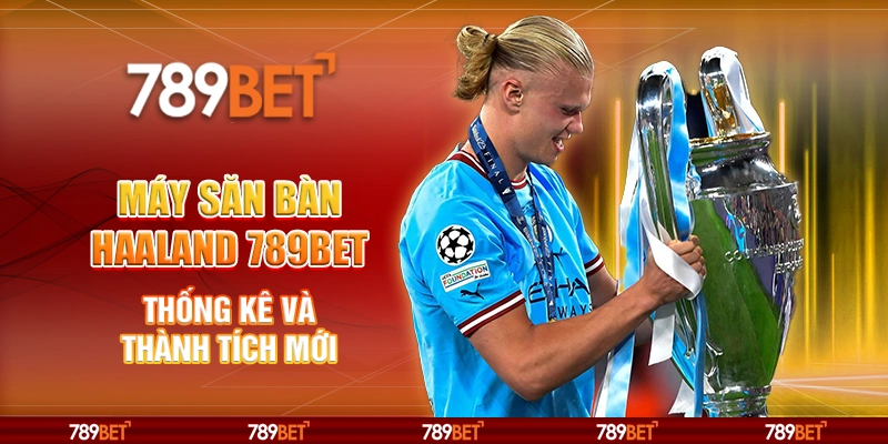 Máy Săn Bàn Haaland 789BET Thống Kê Và Thành Tích Mới