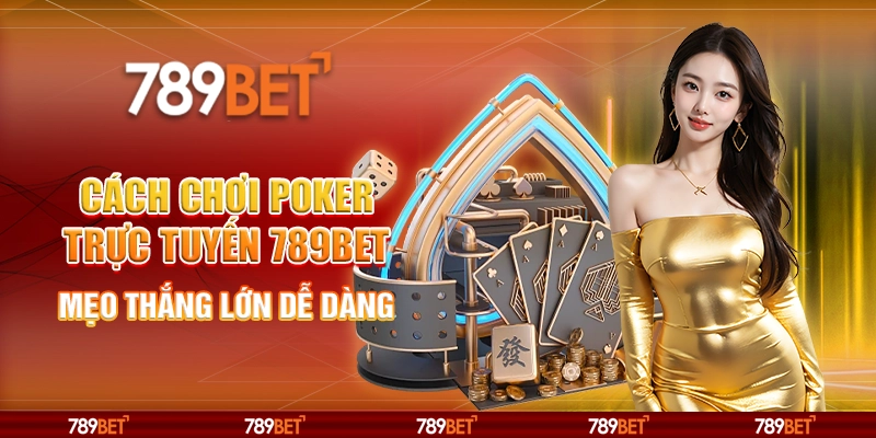 Cách Chơi Poker Trực Tuyến 789BET Mẹo Thắng Lớn Dễ Dàng