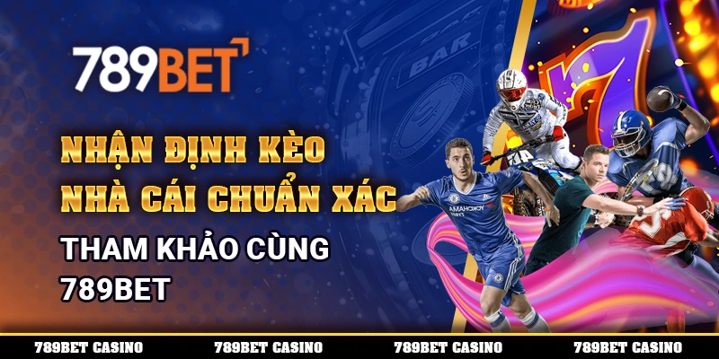 Nhận Định Kèo Nhà Cái Chuẩn Xác, Tham Khảo Cùng 789BET