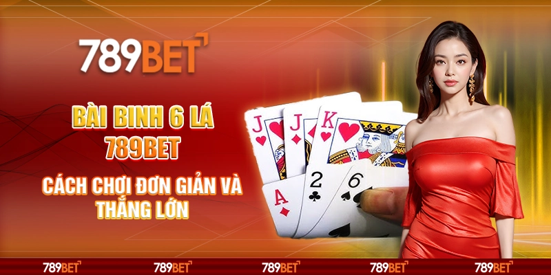 Bài Binh 6 Lá – Chiến Thuật và Mẹo Chơi Tại 789BET