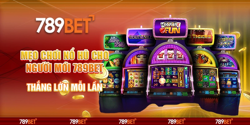 Mẹo Chơi Nổ Hũ Cho Người Mới 789BET Thắng Lớn Mỗi Lần