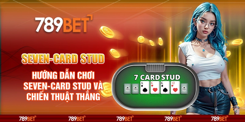 Seven-Card Stud – Hướng Dẫn Chơi Seven-Card Stud và Chiến Thuật Thắng