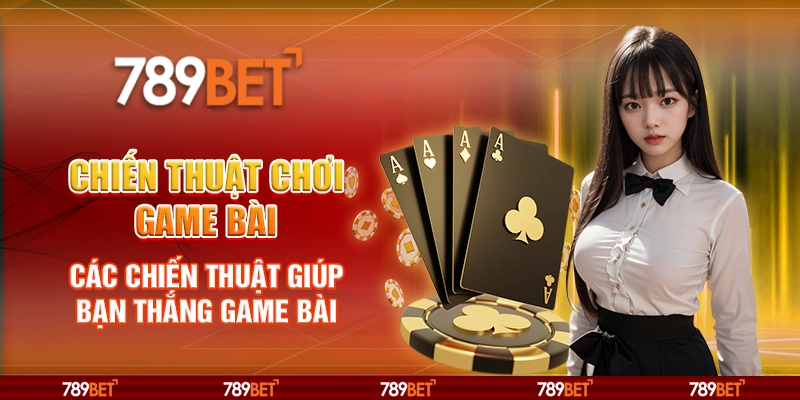Chiến thuật chơi game bài – Các chiến thuật giúp bạn thắng game bài