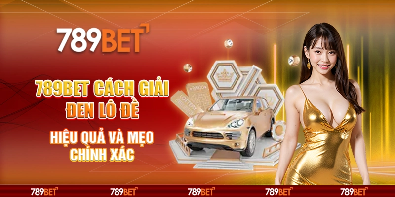 789BET Cách Giải Đen Lô Đề Hiệu Quả Và Mẹo Chính Xác