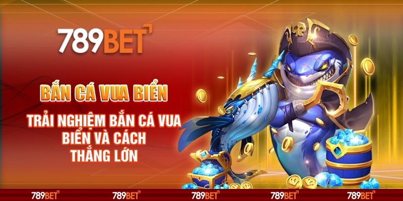 Bắn Cá Vua Biển – Trải Nghiệm Bắn Cá Vua Biển Và Cách Thắng Lớn