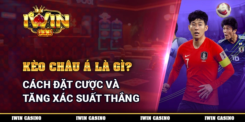 Kèo Châu Á Là Gì? Cách Đặt Cược Và Tăng Xác Suất Thắng
