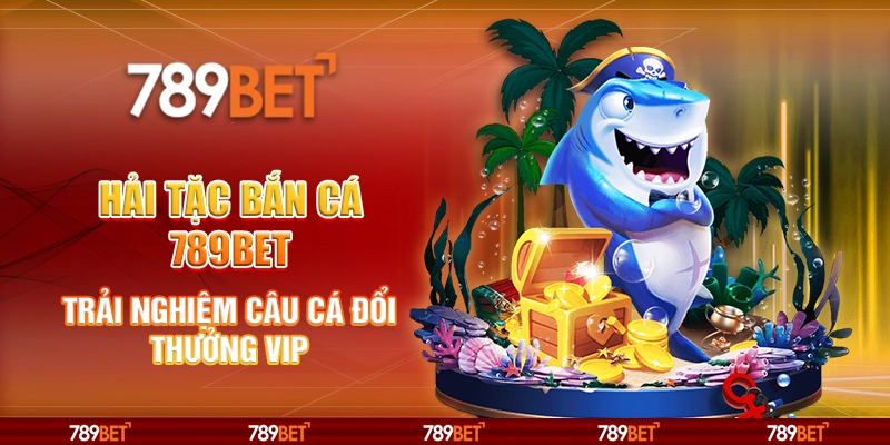 Hải Tặc Bắn Cá 789BET Trải Nghiệm Câu Cá Đổi Thưởng VIP