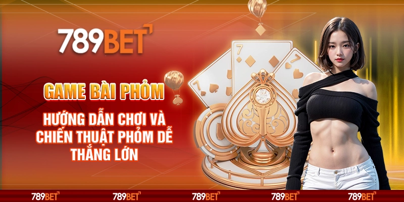 Game Bài Phỏm – Hướng Dẫn Chơi Và Chiến Thuật Phỏm Dễ Thắng Lớn
