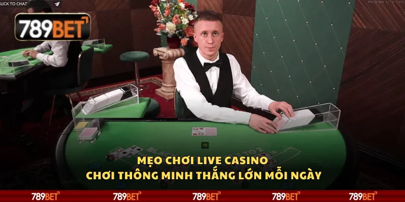 Mẹo chơi live casino - Chơi thông minh thắng lớn mỗi ngày