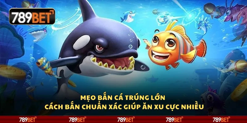 Mẹo bắn cá trúng lớn – Cách bắn chuẩn xác giúp ăn xu cực nhiều