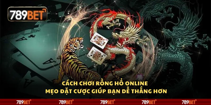 Cách chơi Rồng Hổ online – Mẹo đặt cược giúp bạn dễ thắng hơn