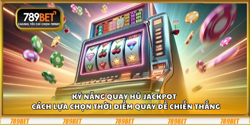 Kỹ năng quay hũ Jackpot – Cách lựa chọn thời điểm quay để chiến thắng