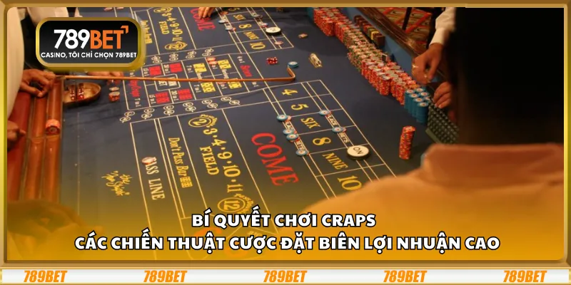 Bí quyết chơi Craps tại 789Bet – Các chiến thuật cược đặt biên lợi nhuận cao
