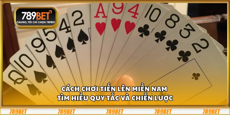 Cách chơi Tiến Lên miền Nam – Tìm hiểu quy tắc và chiến lược 10 Cách chơi Tiến Lên miền Nam – Tìm hiểu quy tắc và chiến lược