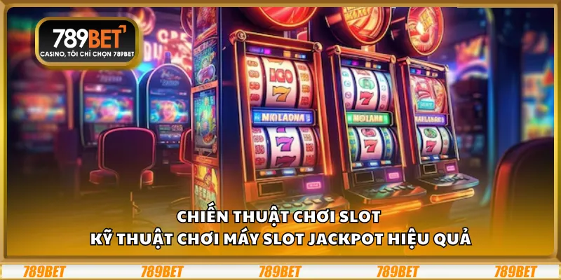Chiến thuật chơi Slot – Kỹ thuật chơi máy slot jackpot hiệu quả