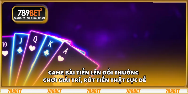 Game bài Tiến Lên đổi thưởng – Chơi giải trí, rút tiền thật cực dễ