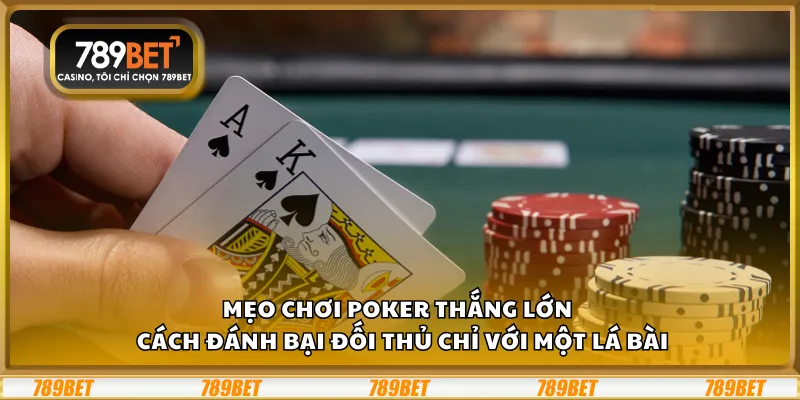 Mẹo chơi Poker thắng lớn – Cách đánh bại đối thủ chỉ với một lá bài