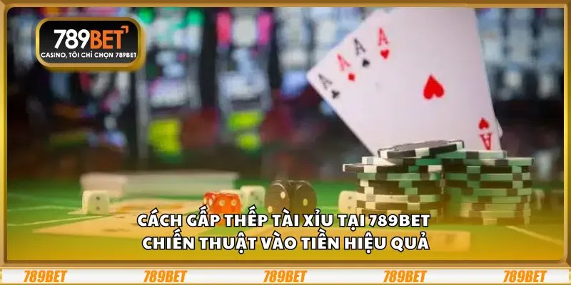 Cách gấp thếp tài xỉu tại 789Bet – Chiến thuật vào tiền hiệu quả